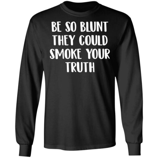 Be so blunt that they could smoke your truth shirt $19.95