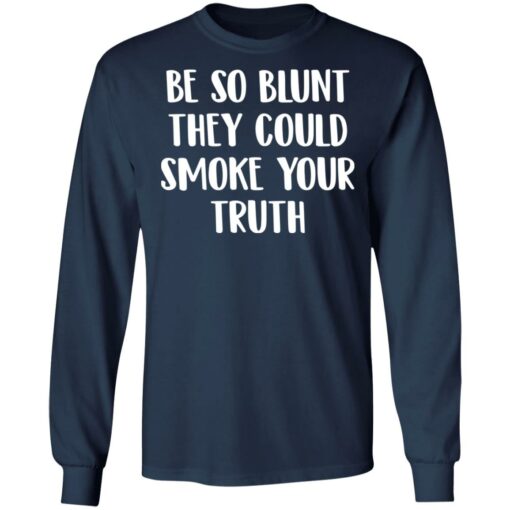 Be so blunt that they could smoke your truth shirt $19.95