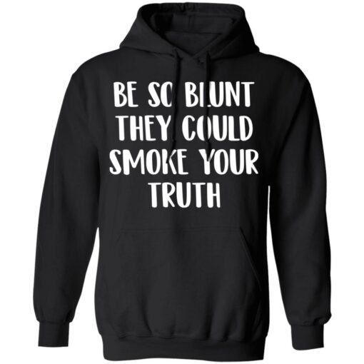 Be so blunt that they could smoke your truth shirt $19.95