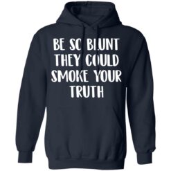Be so blunt that they could smoke your truth shirt $19.95