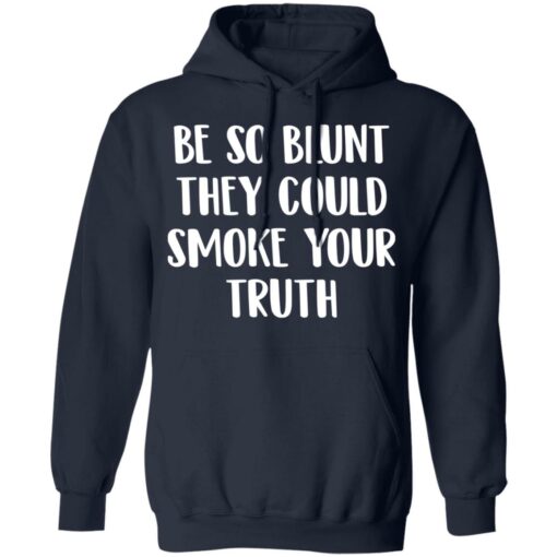 Be so blunt that they could smoke your truth shirt $19.95