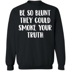 Be so blunt that they could smoke your truth shirt $19.95