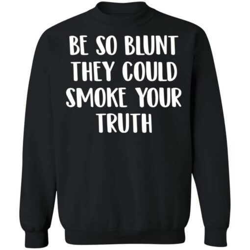 Be so blunt that they could smoke your truth shirt $19.95