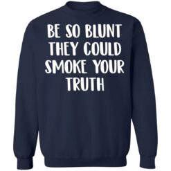 Be so blunt that they could smoke your truth shirt $19.95