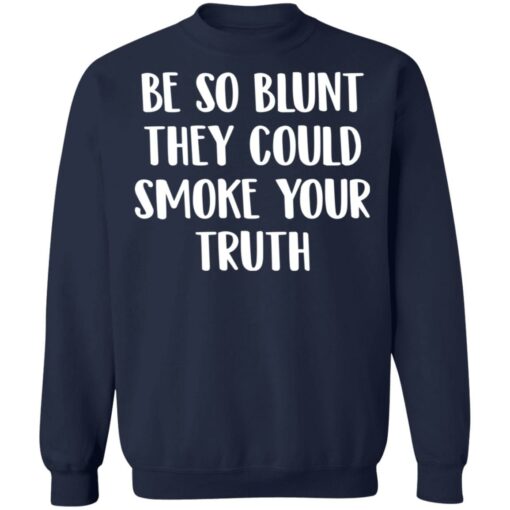 Be so blunt that they could smoke your truth shirt $19.95