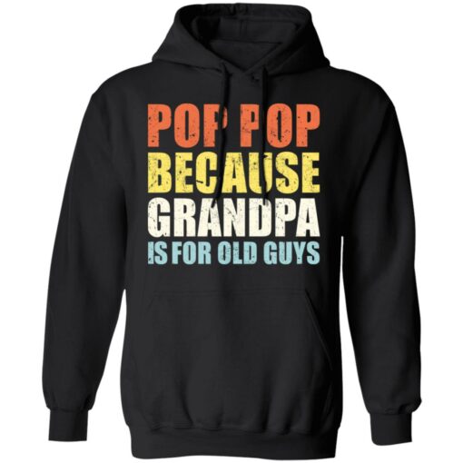 Pop pop because grandpa is for old guys shirt $19.95
