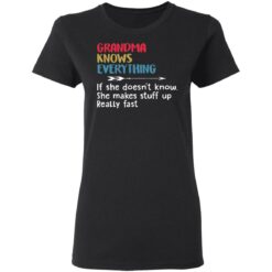Grandma knows everything if she doesn’t know she makes stuff up really fast shirt $19.95