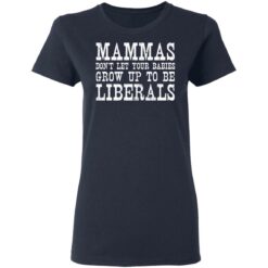 Mammas don't let your babies grow up to be Liberals shirt $19.95