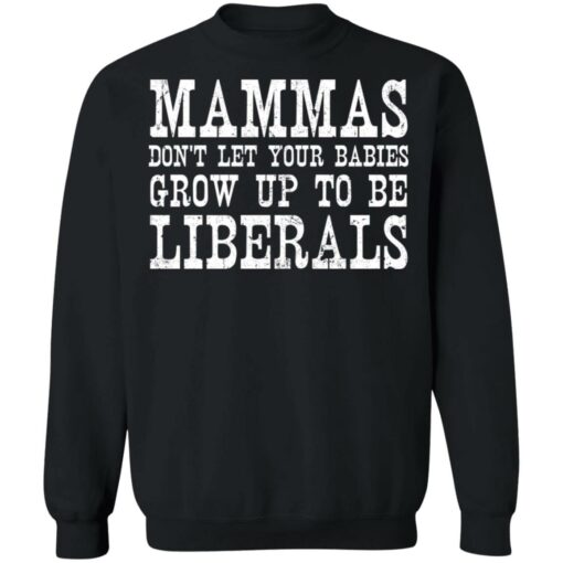 Mammas don't let your babies grow up to be Liberals shirt $19.95