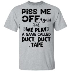 Piss me off again and we play a game called duct duct tape shirt $19.95