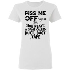 Piss me off again and we play a game called duct duct tape shirt $19.95