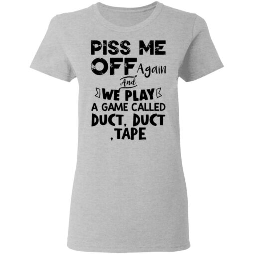 Piss me off again and we play a game called duct duct tape shirt $19.95