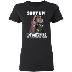 Shut up i’m watching little house on the prairie shirt $19.95