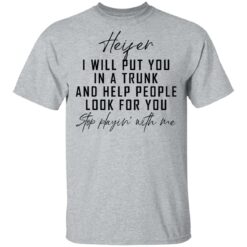 Heifer i will put you in a trunk and help people look for you stop playin' with me shirt $19.95