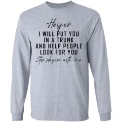 Heifer i will put you in a trunk and help people look for you stop playin' with me shirt $19.95