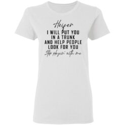 Heifer i will put you in a trunk and help people look for you stop playin' with me shirt $19.95