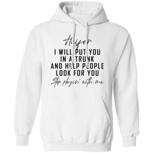 Heifer i will put you in a trunk and help people look for you stop playin' with me shirt $19.95