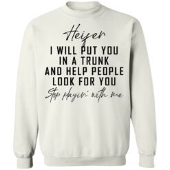 Heifer i will put you in a trunk and help people look for you stop playin' with me shirt $19.95