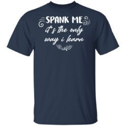 Spank me it's the only way i learn shirt $19.95
