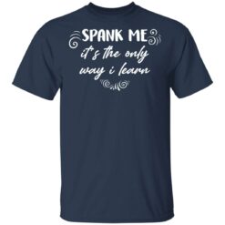 Spank me it's the only way i learn shirt Spank me it's the only way i learn shirt $19.95