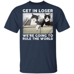 Cat get in loser we’re going to rule the world shirt $19.95