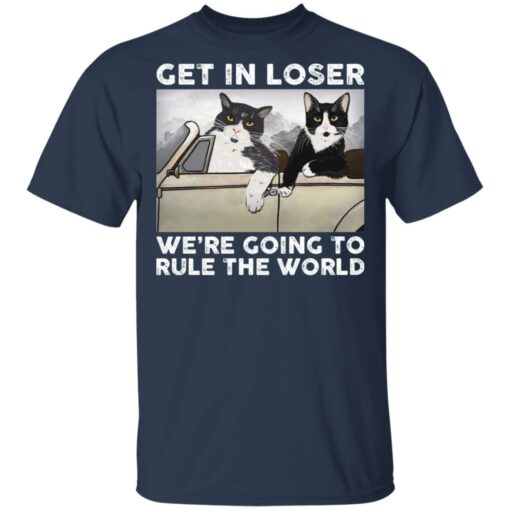 Cat get in loser we’re going to rule the world shirt $19.95