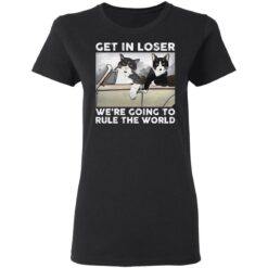 Cat get in loser we’re going to rule the world shirt $19.95