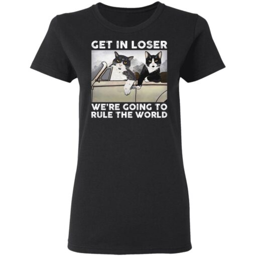 Cat get in loser we’re going to rule the world shirt $19.95