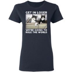 Cat get in loser we’re going to rule the world shirt $19.95