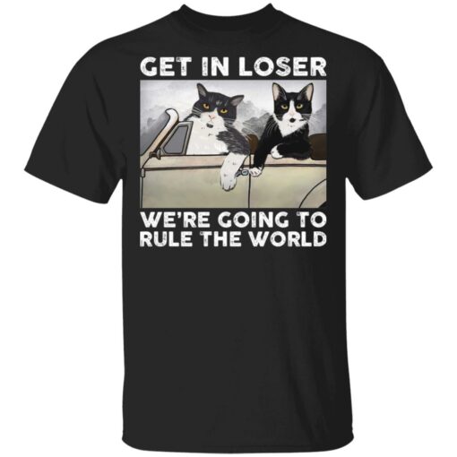 Cat get in loser we’re going to rule the world shirt $19.95