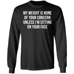 My weight is none of your concern unless i’m sitting on your face shirt $19.95