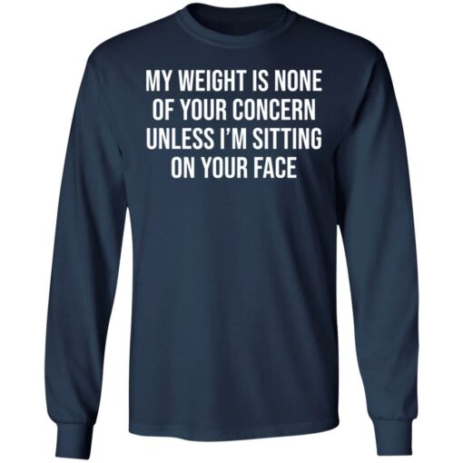 My weight is none of your concern unless i’m sitting on your face shirt $19.95