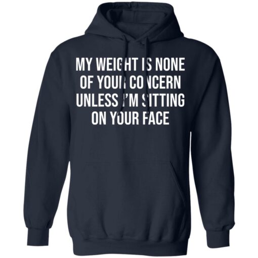 My weight is none of your concern unless i’m sitting on your face shirt $19.95