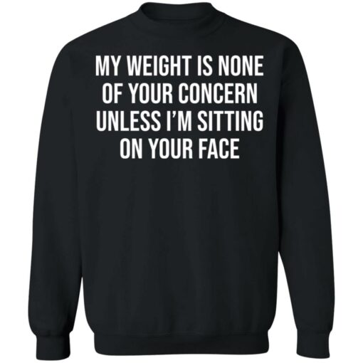 My weight is none of your concern unless i’m sitting on your face shirt $19.95