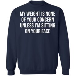 My weight is none of your concern unless i’m sitting on your face shirt $19.95