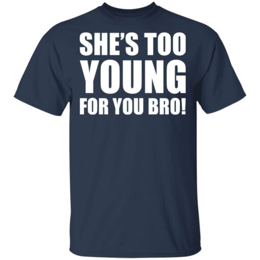 She’s too young for you bro shirt $19.95
