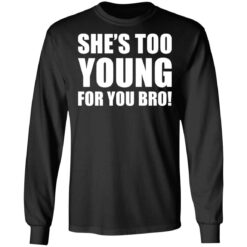She’s too young for you bro shirt $19.95