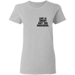 Life is short buy the sneakers shirt $25.95