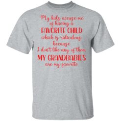 My kids accuse me of having a favorite child which is ridiculous because i don’t like any of them shirt $19.95