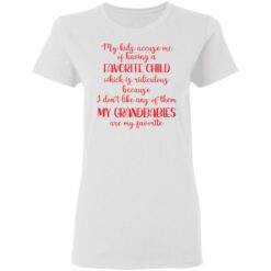 My kids accuse me of having a favorite child which is ridiculous because i don’t like any of them shirt $19.95