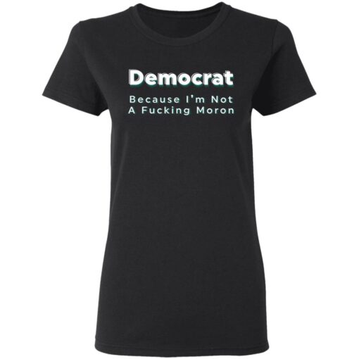 Democrat because i’m not a f*cking m*ron shirt $19.95