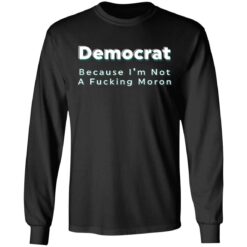 Democrat because i’m not a f*cking m*ron shirt $19.95