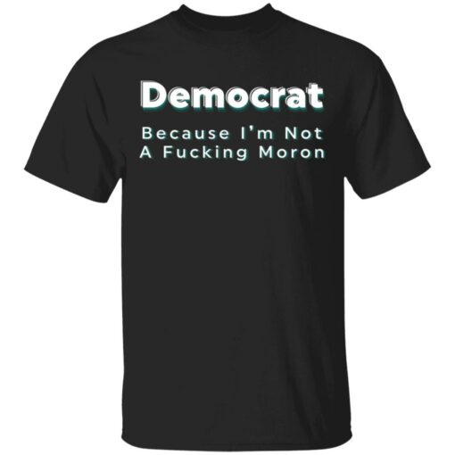 Democrat because i’m not a f*cking m*ron shirt $19.95