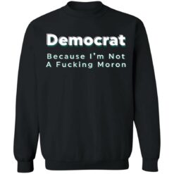 Democrat because i’m not a f*cking m*ron shirt $19.95