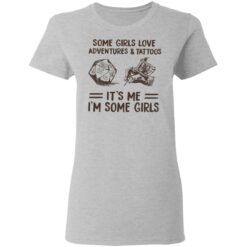 Some girls love adventures and tattoos it's me i'm some girls shirt $19.95
