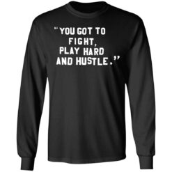 You got to fight play hard and hustle shirt $19.95