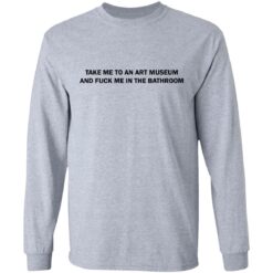 Take me to an art museum and f*ck me in the bathroom shirt $19.95