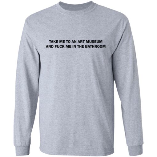 Take me to an art museum and f*ck me in the bathroom shirt $19.95