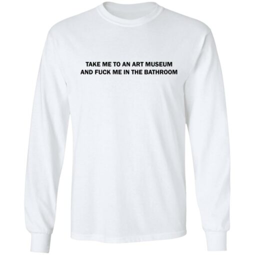 Take me to an art museum and f*ck me in the bathroom shirt $19.95