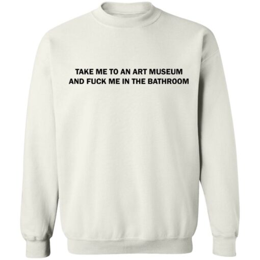 Take me to an art museum and f*ck me in the bathroom shirt $19.95